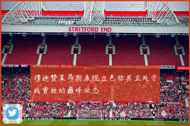 穆迪赞莱昂斯表现出色称其正处于我曾经的巅峰状态