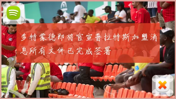 多特蒙德即将官宣普拉特斯加盟消息所有文件已完成签署