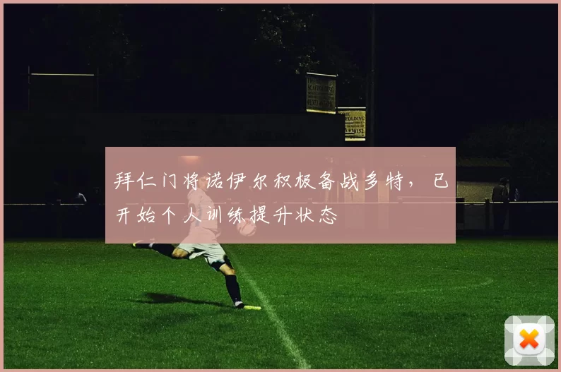 拜仁门将诺伊尔积极备战多特，已开始个人训练提升状态