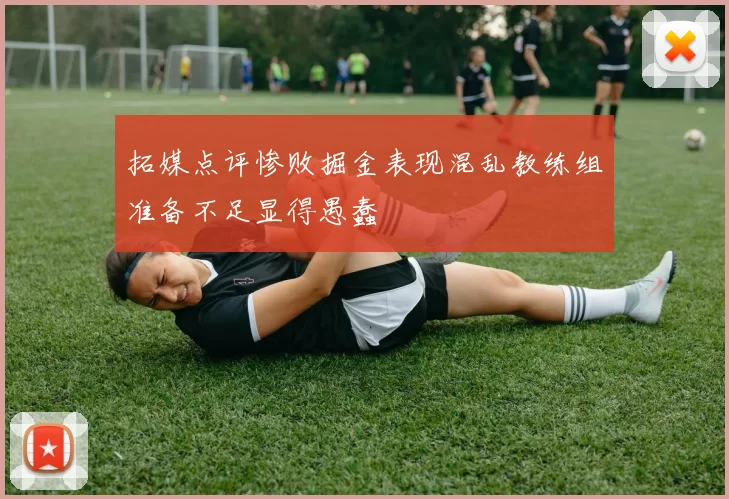 拓媒点评惨败掘金表现混乱教练组准备不足显得愚蠢